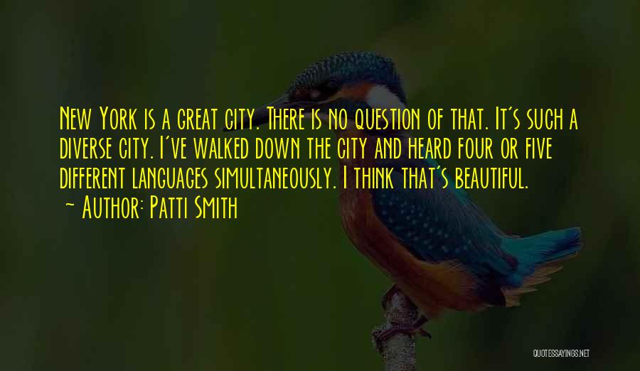 Patti Smith Quotes: New York Is A Great City. There Is No Question Of That. It's Such A Diverse City. I've Walked Down