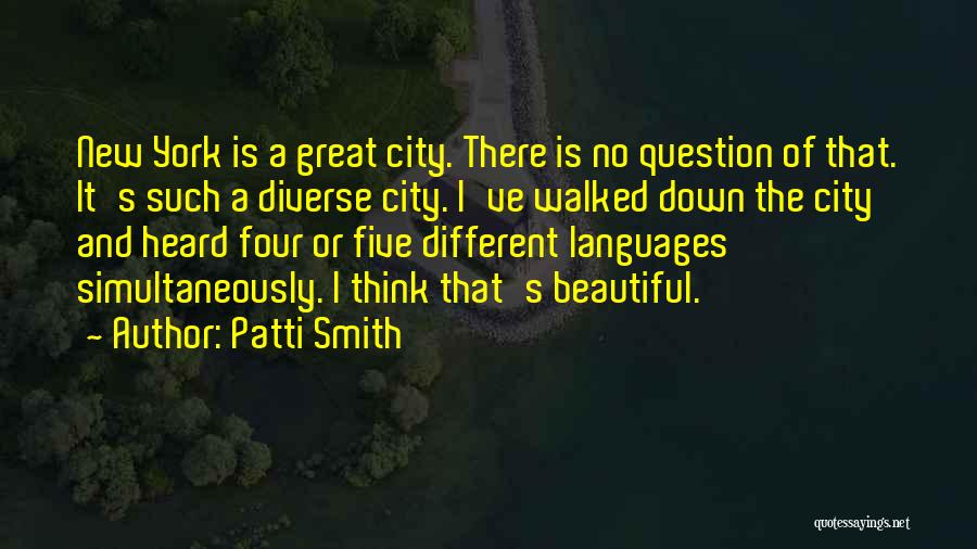 Patti Smith Quotes: New York Is A Great City. There Is No Question Of That. It's Such A Diverse City. I've Walked Down