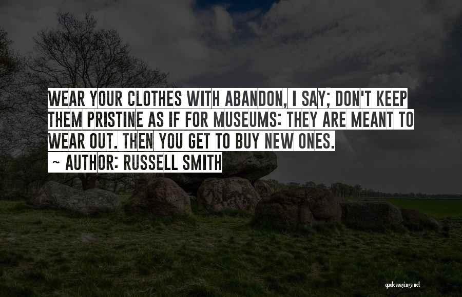 Russell Smith Quotes: Wear Your Clothes With Abandon, I Say; Don't Keep Them Pristine As If For Museums: They Are Meant To Wear