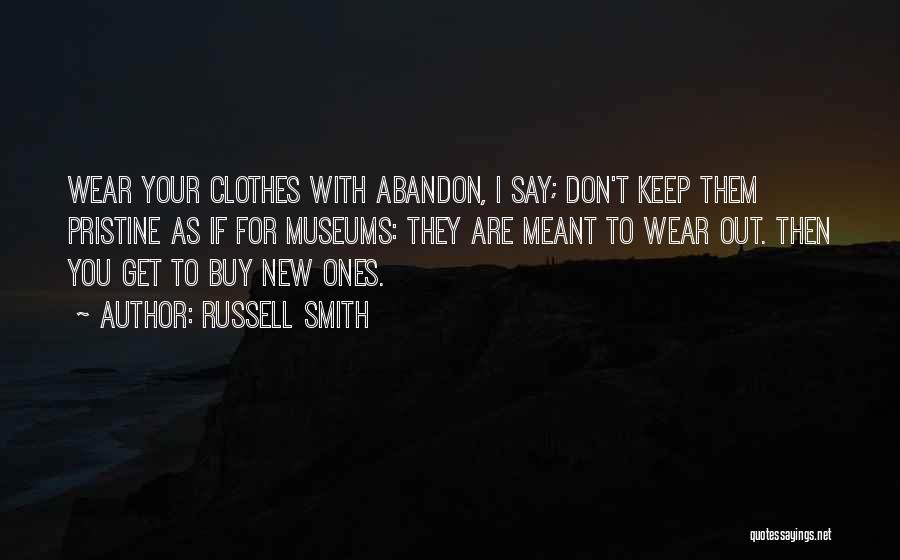 Russell Smith Quotes: Wear Your Clothes With Abandon, I Say; Don't Keep Them Pristine As If For Museums: They Are Meant To Wear