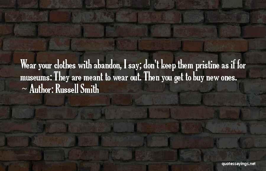 Russell Smith Quotes: Wear Your Clothes With Abandon, I Say; Don't Keep Them Pristine As If For Museums: They Are Meant To Wear
