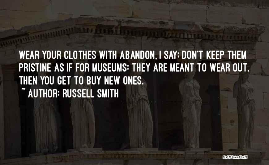 Russell Smith Quotes: Wear Your Clothes With Abandon, I Say; Don't Keep Them Pristine As If For Museums: They Are Meant To Wear