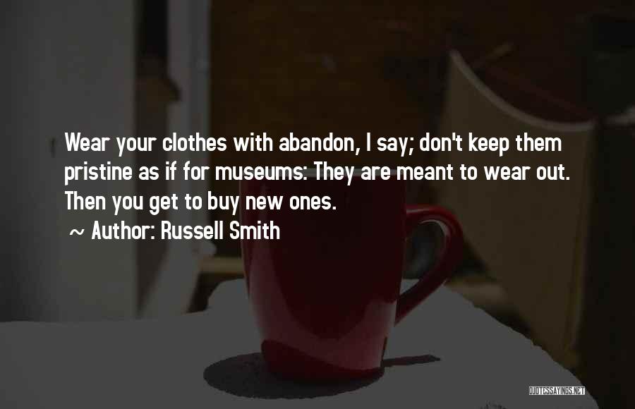 Russell Smith Quotes: Wear Your Clothes With Abandon, I Say; Don't Keep Them Pristine As If For Museums: They Are Meant To Wear