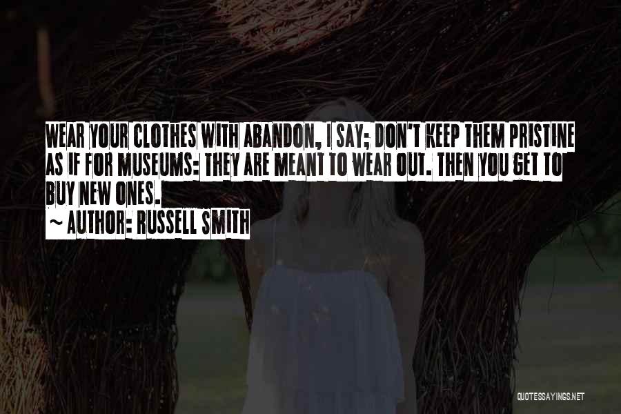 Russell Smith Quotes: Wear Your Clothes With Abandon, I Say; Don't Keep Them Pristine As If For Museums: They Are Meant To Wear