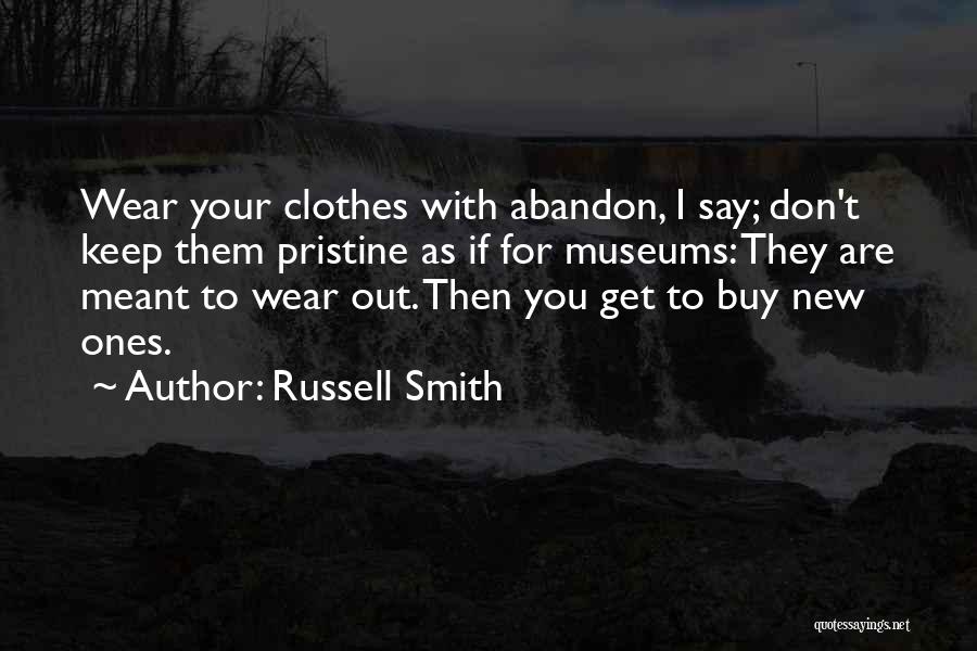 Russell Smith Quotes: Wear Your Clothes With Abandon, I Say; Don't Keep Them Pristine As If For Museums: They Are Meant To Wear