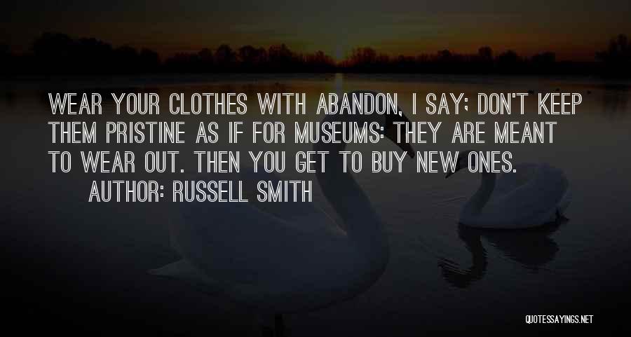 Russell Smith Quotes: Wear Your Clothes With Abandon, I Say; Don't Keep Them Pristine As If For Museums: They Are Meant To Wear
