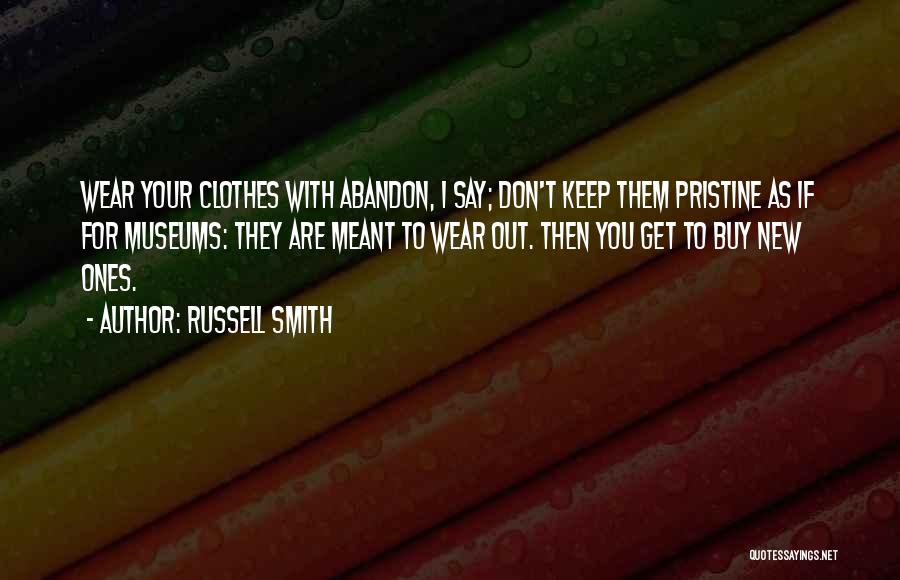 Russell Smith Quotes: Wear Your Clothes With Abandon, I Say; Don't Keep Them Pristine As If For Museums: They Are Meant To Wear