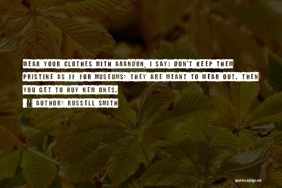 Russell Smith Quotes: Wear Your Clothes With Abandon, I Say; Don't Keep Them Pristine As If For Museums: They Are Meant To Wear