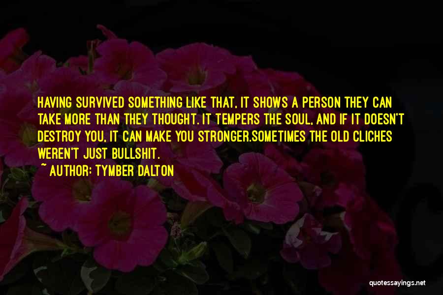 Tymber Dalton Quotes: Having Survived Something Like That, It Shows A Person They Can Take More Than They Thought. It Tempers The Soul,