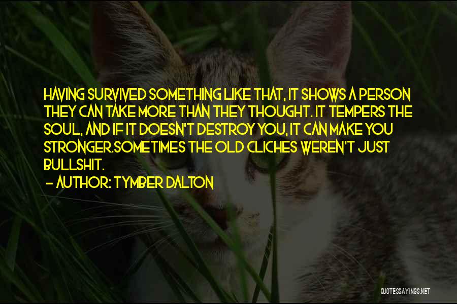 Tymber Dalton Quotes: Having Survived Something Like That, It Shows A Person They Can Take More Than They Thought. It Tempers The Soul,