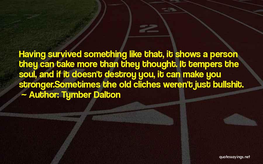 Tymber Dalton Quotes: Having Survived Something Like That, It Shows A Person They Can Take More Than They Thought. It Tempers The Soul,