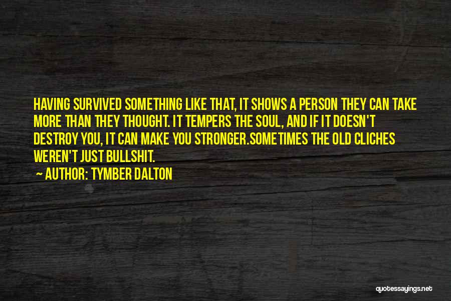 Tymber Dalton Quotes: Having Survived Something Like That, It Shows A Person They Can Take More Than They Thought. It Tempers The Soul,