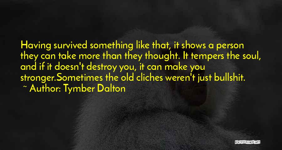Tymber Dalton Quotes: Having Survived Something Like That, It Shows A Person They Can Take More Than They Thought. It Tempers The Soul,