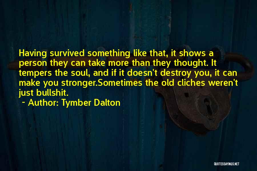 Tymber Dalton Quotes: Having Survived Something Like That, It Shows A Person They Can Take More Than They Thought. It Tempers The Soul,