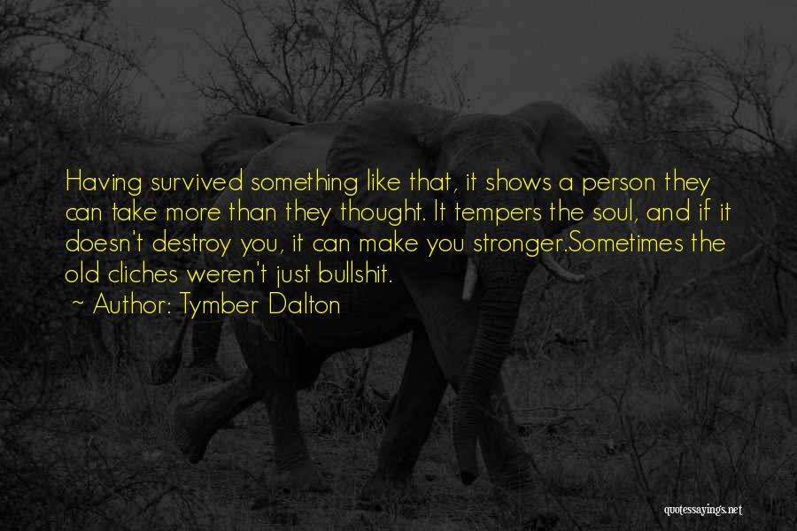 Tymber Dalton Quotes: Having Survived Something Like That, It Shows A Person They Can Take More Than They Thought. It Tempers The Soul,