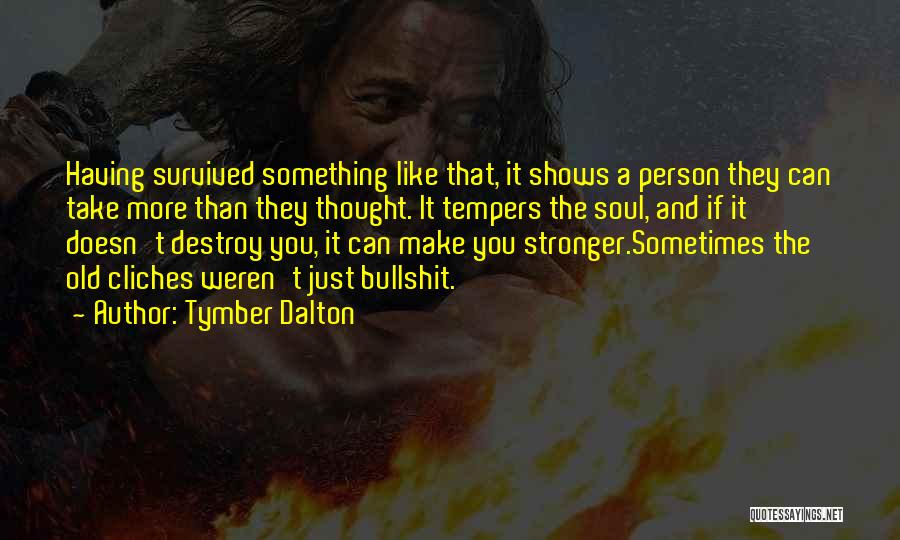 Tymber Dalton Quotes: Having Survived Something Like That, It Shows A Person They Can Take More Than They Thought. It Tempers The Soul,