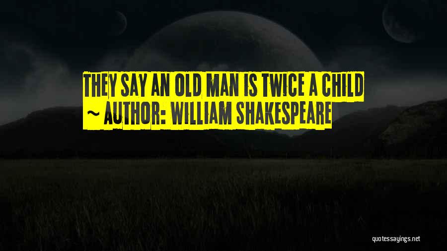 William Shakespeare Quotes: They Say An Old Man Is Twice A Child