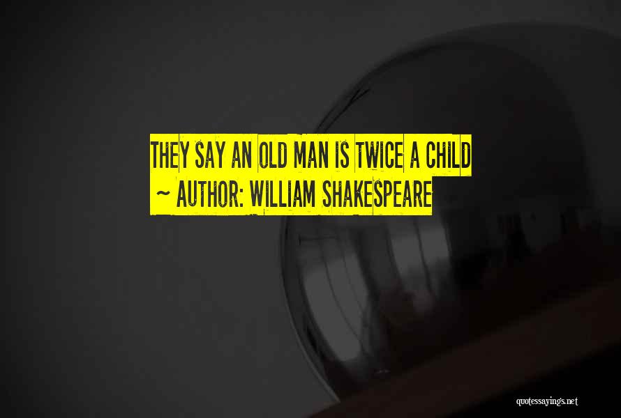 William Shakespeare Quotes: They Say An Old Man Is Twice A Child