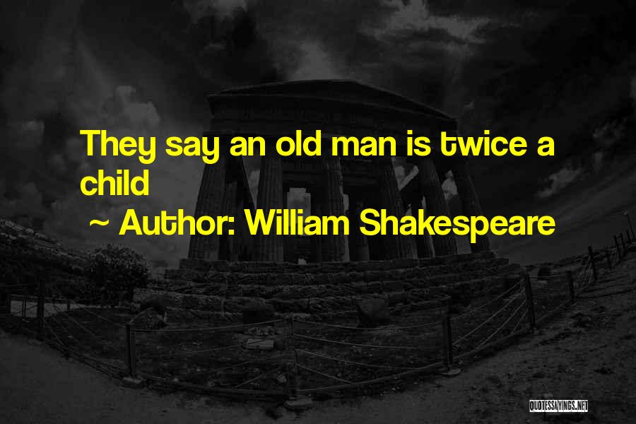 William Shakespeare Quotes: They Say An Old Man Is Twice A Child