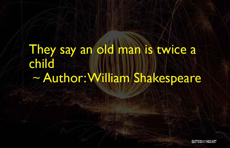 William Shakespeare Quotes: They Say An Old Man Is Twice A Child