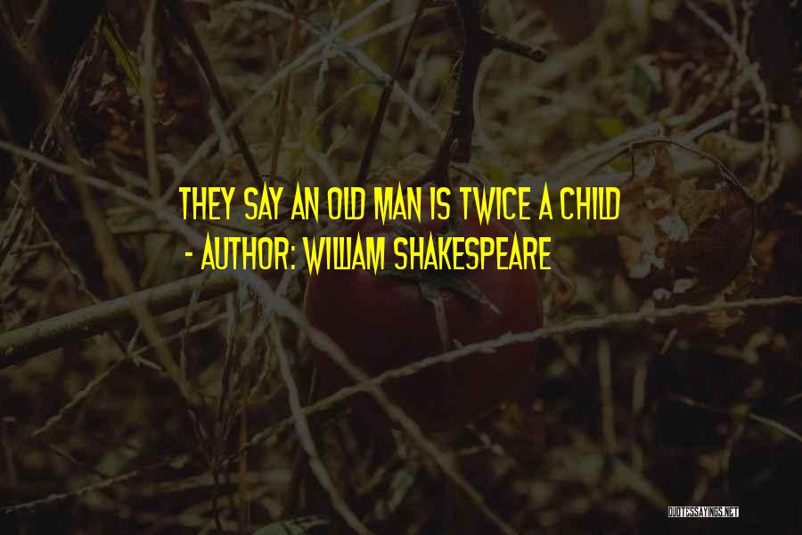 William Shakespeare Quotes: They Say An Old Man Is Twice A Child