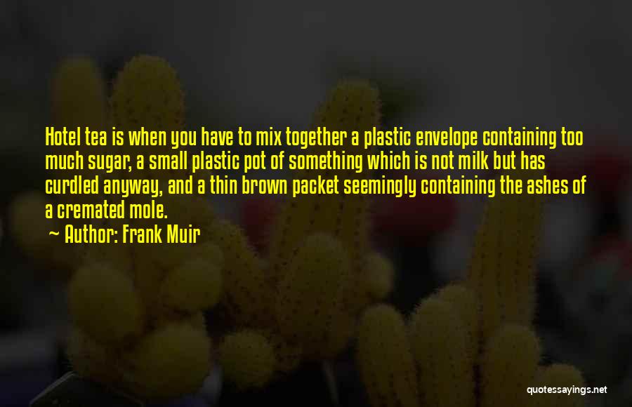 Frank Muir Quotes: Hotel Tea Is When You Have To Mix Together A Plastic Envelope Containing Too Much Sugar, A Small Plastic Pot