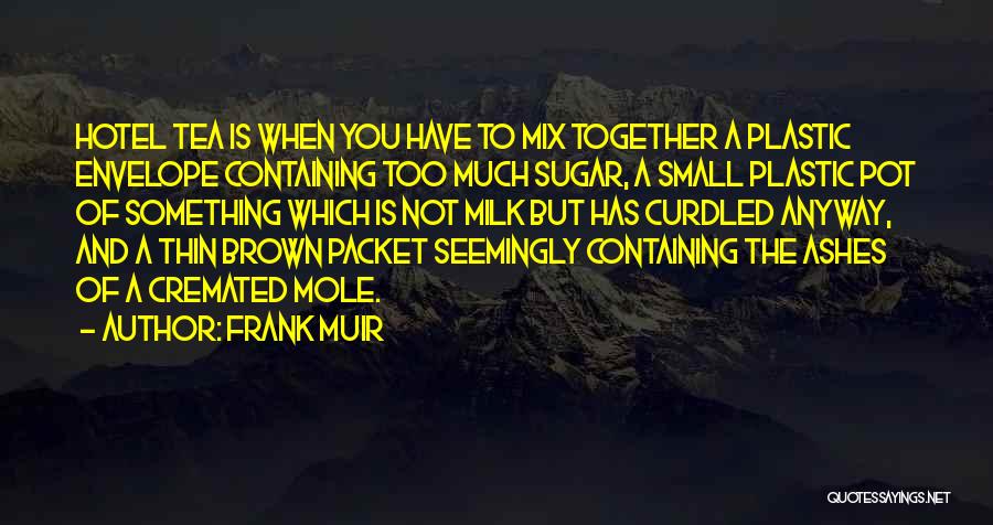 Frank Muir Quotes: Hotel Tea Is When You Have To Mix Together A Plastic Envelope Containing Too Much Sugar, A Small Plastic Pot