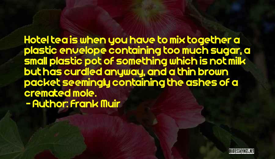 Frank Muir Quotes: Hotel Tea Is When You Have To Mix Together A Plastic Envelope Containing Too Much Sugar, A Small Plastic Pot