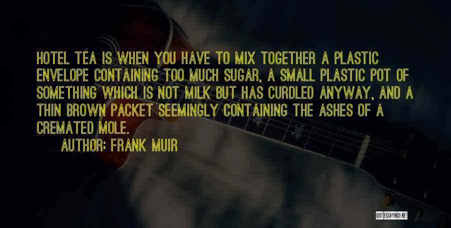 Frank Muir Quotes: Hotel Tea Is When You Have To Mix Together A Plastic Envelope Containing Too Much Sugar, A Small Plastic Pot