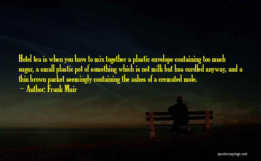 Frank Muir Quotes: Hotel Tea Is When You Have To Mix Together A Plastic Envelope Containing Too Much Sugar, A Small Plastic Pot
