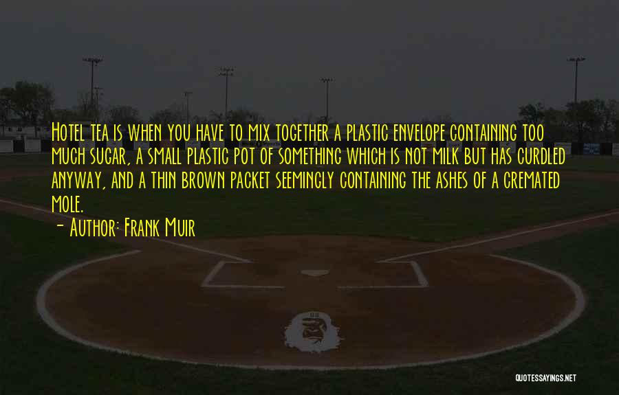 Frank Muir Quotes: Hotel Tea Is When You Have To Mix Together A Plastic Envelope Containing Too Much Sugar, A Small Plastic Pot