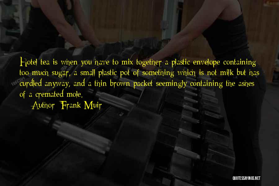Frank Muir Quotes: Hotel Tea Is When You Have To Mix Together A Plastic Envelope Containing Too Much Sugar, A Small Plastic Pot