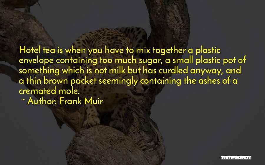 Frank Muir Quotes: Hotel Tea Is When You Have To Mix Together A Plastic Envelope Containing Too Much Sugar, A Small Plastic Pot