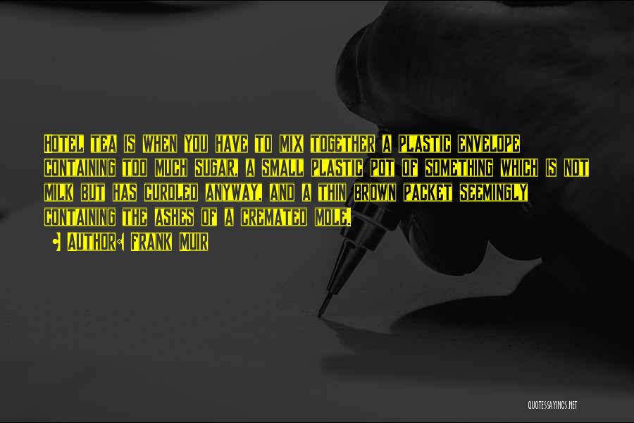Frank Muir Quotes: Hotel Tea Is When You Have To Mix Together A Plastic Envelope Containing Too Much Sugar, A Small Plastic Pot