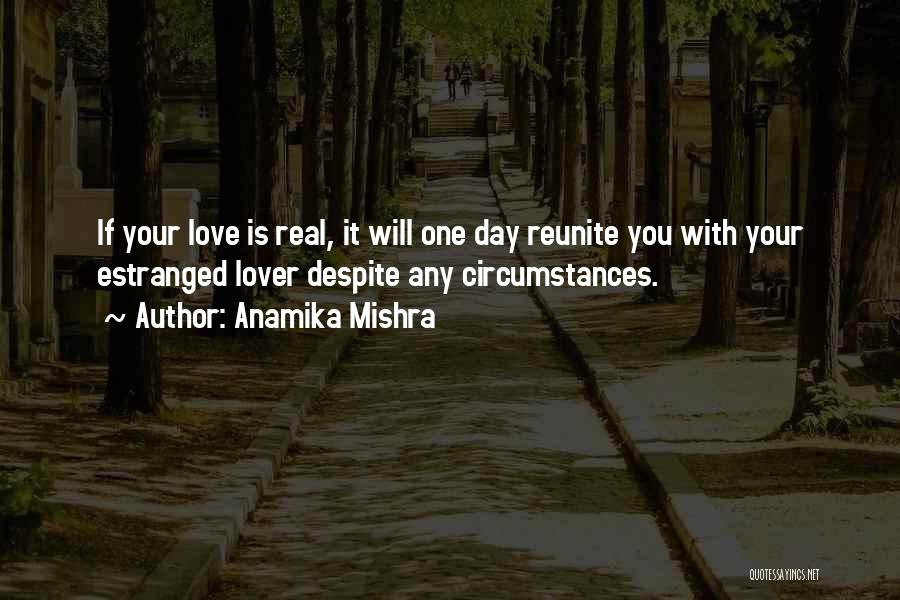 Anamika Mishra Quotes: If Your Love Is Real, It Will One Day Reunite You With Your Estranged Lover Despite Any Circumstances.