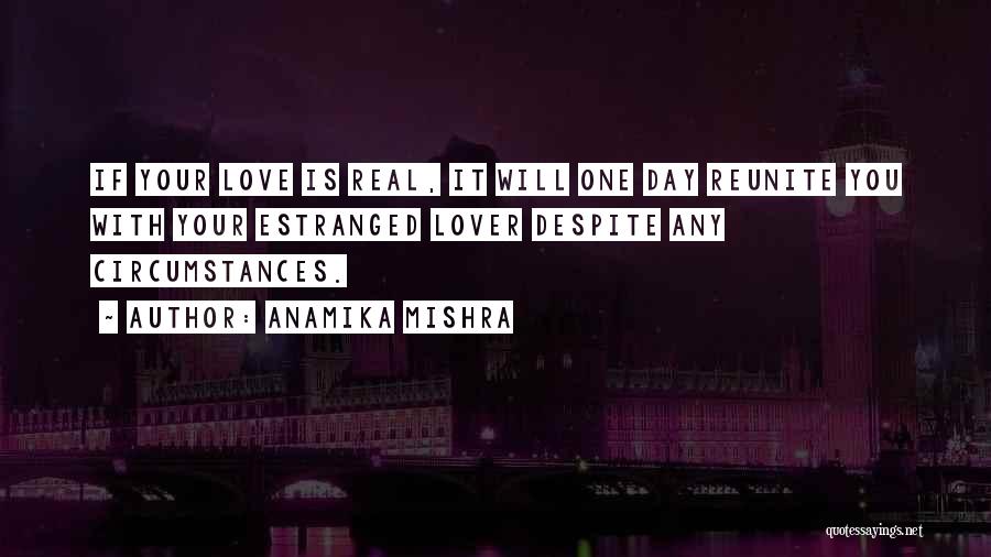 Anamika Mishra Quotes: If Your Love Is Real, It Will One Day Reunite You With Your Estranged Lover Despite Any Circumstances.