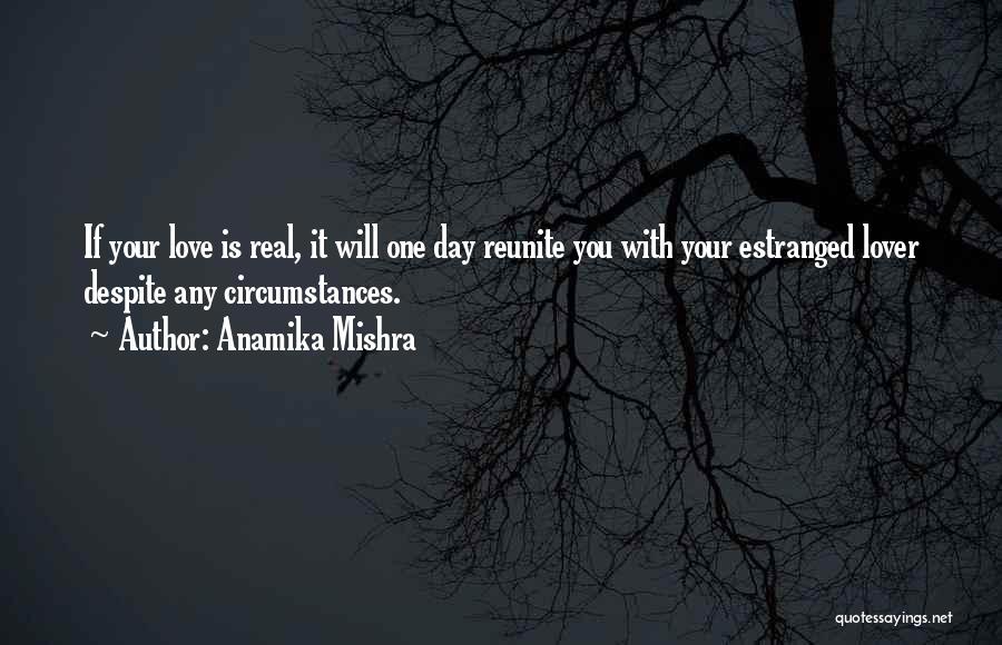 Anamika Mishra Quotes: If Your Love Is Real, It Will One Day Reunite You With Your Estranged Lover Despite Any Circumstances.