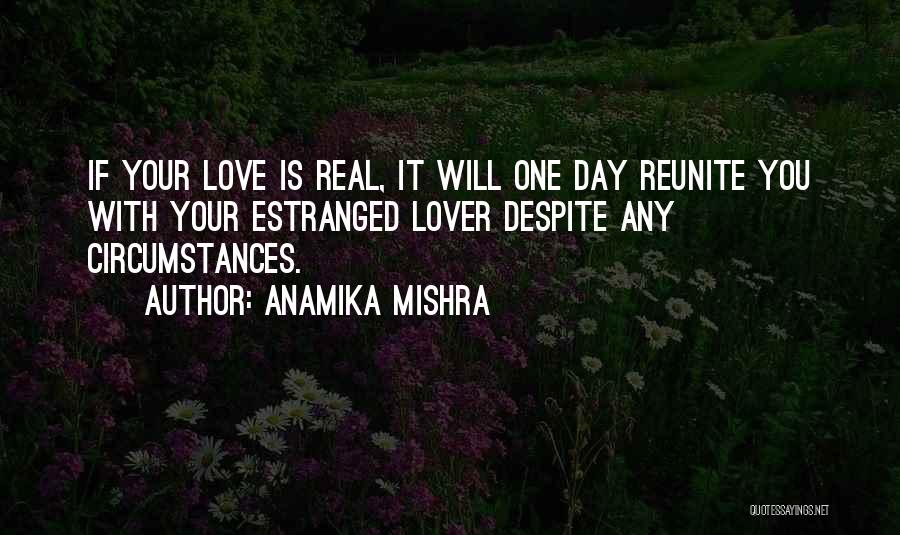 Anamika Mishra Quotes: If Your Love Is Real, It Will One Day Reunite You With Your Estranged Lover Despite Any Circumstances.