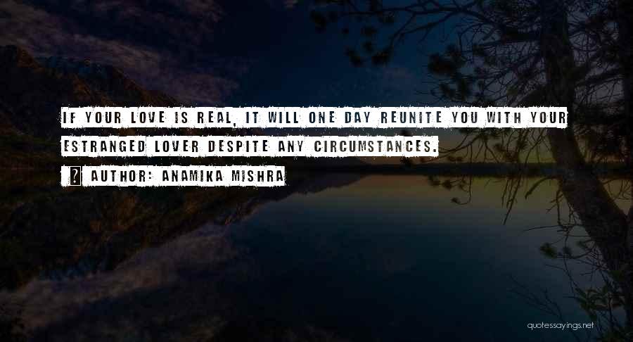 Anamika Mishra Quotes: If Your Love Is Real, It Will One Day Reunite You With Your Estranged Lover Despite Any Circumstances.