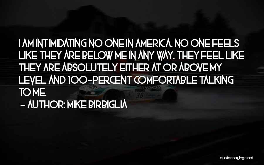 Mike Birbiglia Quotes: I Am Intimidating No One In America. No One Feels Like They Are Below Me In Any Way. They Feel