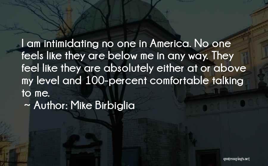 Mike Birbiglia Quotes: I Am Intimidating No One In America. No One Feels Like They Are Below Me In Any Way. They Feel