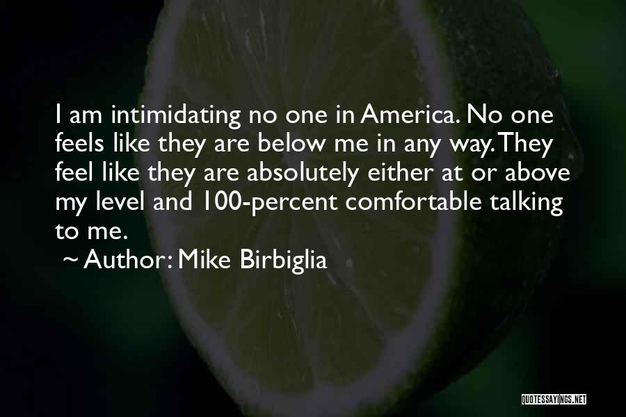 Mike Birbiglia Quotes: I Am Intimidating No One In America. No One Feels Like They Are Below Me In Any Way. They Feel