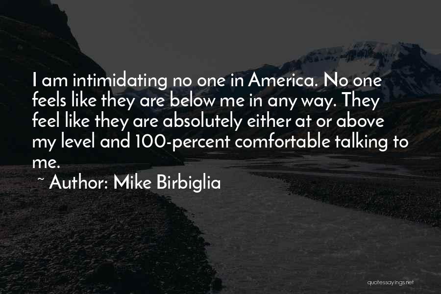 Mike Birbiglia Quotes: I Am Intimidating No One In America. No One Feels Like They Are Below Me In Any Way. They Feel