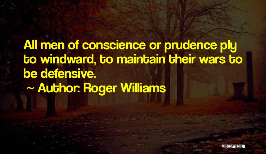 Roger Williams Quotes: All Men Of Conscience Or Prudence Ply To Windward, To Maintain Their Wars To Be Defensive.