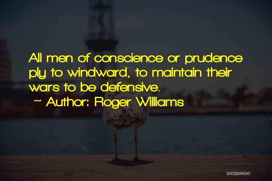 Roger Williams Quotes: All Men Of Conscience Or Prudence Ply To Windward, To Maintain Their Wars To Be Defensive.