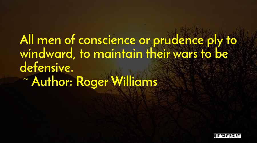 Roger Williams Quotes: All Men Of Conscience Or Prudence Ply To Windward, To Maintain Their Wars To Be Defensive.