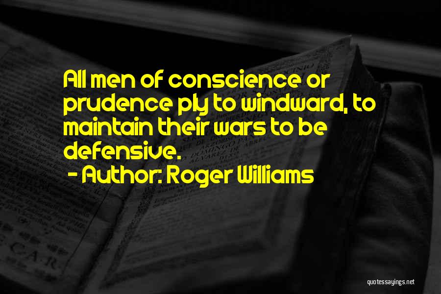 Roger Williams Quotes: All Men Of Conscience Or Prudence Ply To Windward, To Maintain Their Wars To Be Defensive.