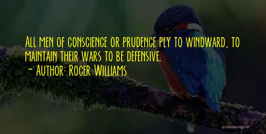 Roger Williams Quotes: All Men Of Conscience Or Prudence Ply To Windward, To Maintain Their Wars To Be Defensive.