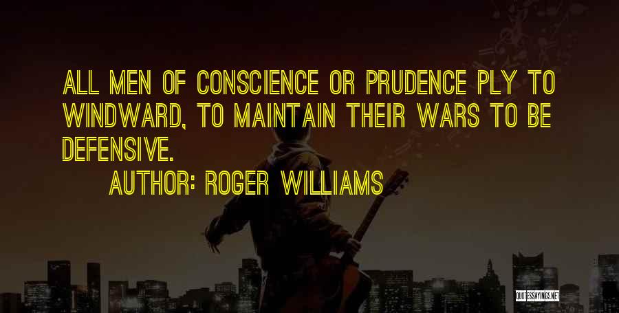Roger Williams Quotes: All Men Of Conscience Or Prudence Ply To Windward, To Maintain Their Wars To Be Defensive.