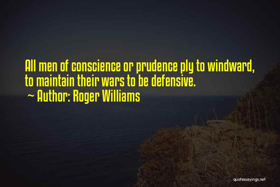 Roger Williams Quotes: All Men Of Conscience Or Prudence Ply To Windward, To Maintain Their Wars To Be Defensive.